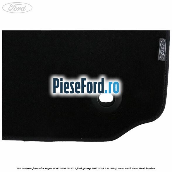 Set covorase fata velur negru an 06/2006-08/2012 Ford Galaxy 2007-2014 2.0 145 cp AOWA, AOWB, TBWA, TBWB benzina