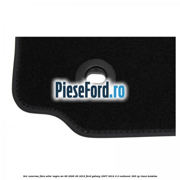 Set covorase fata velur negru an 06/2006-08/2012 Ford Galaxy 2007-2014 2.0 EcoBoost 203 cp TNWA benzina
