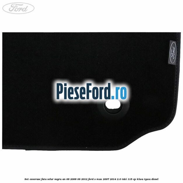 Set covorase fata velur negru an 06/2006-08/2012 Ford S-Max 2007-2014 2.0 TDCi 115 cp KLWA, TYWA diesel