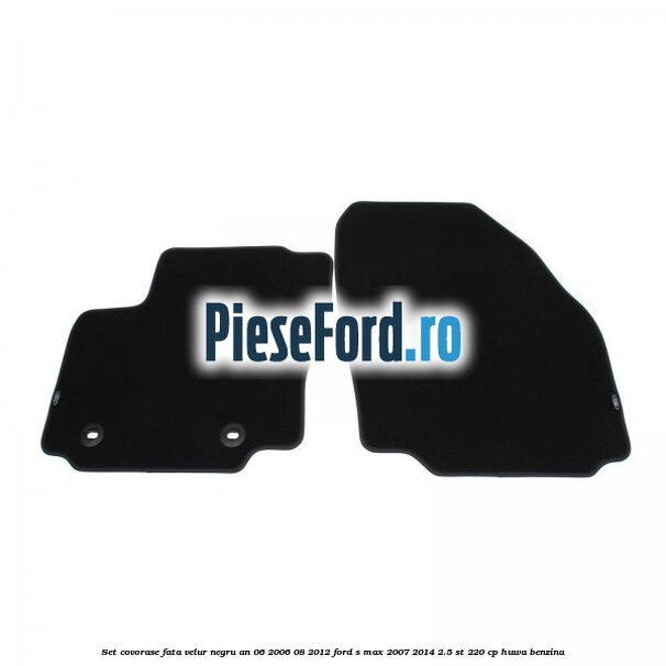 Set covorase fata velur negru an 06/2006-08/2012 Ford S-Max 2007-2014 2.5 ST 220 cp HUWA benzina