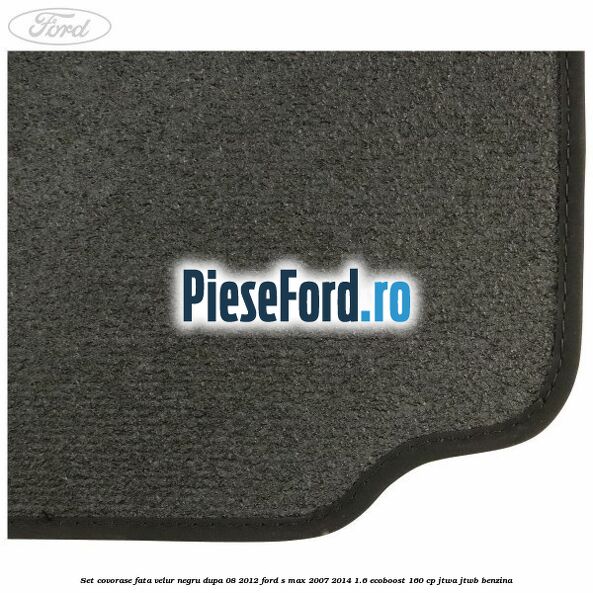 Set covorase fata velur negru dupa 08/2012 Ford S-Max 2007-2014 1.6 EcoBoost 160 cp JTWA, JTWB benzina