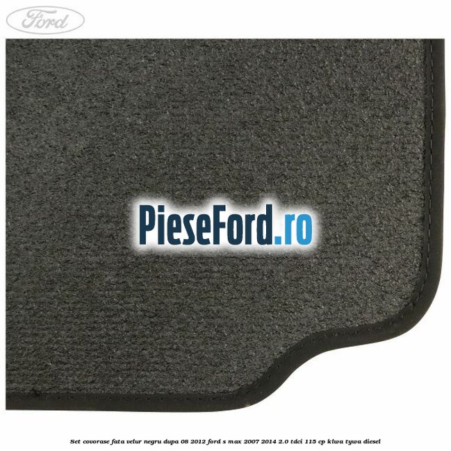 Set covorase fata velur negru dupa 08/2012 Ford S-Max 2007-2014 2.0 TDCi 115 cp KLWA, TYWA diesel