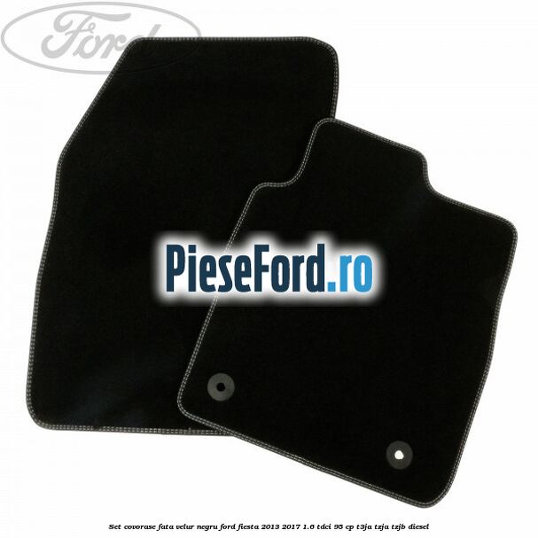 Set covorase fata velur negru Ford Fiesta 2013-2017 1.6 TDCi 95 cp Set covorase fata velur negru Ford Fiesta 2013-2017 1.6 TDCi 95 cp T3JA, TZJA, TZJB diesel