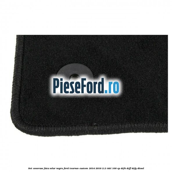 Set covorase fata, velur negru Ford Tourneo Custom 2014-2018 2.2 TDCi 100 cp Set covorase fata, velur negru Ford Tourneo Custom 2014-2018 2.2 TDCi 100 cp DRF4, DRFF, DRFG diesel