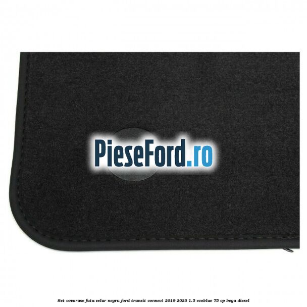 Set covorase fata, velur negru Ford Transit Connect 2019-2023 1.5 EcoBlue 75 cp Set covorase fata, velur negru Ford Transit Connect 2019-2023 1.5 EcoBlue 75 cp BEGA diesel