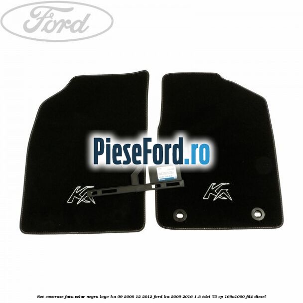 Set covorase fata, velur negru logo Ka 09/2008-12/2012 Ford Ka 2009-2016 1.3 TDCi 75 cp 169A1000, FD4 diesel