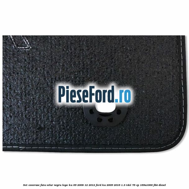Set covorase fata, velur negru logo Ka 09/2008-12/2012 Ford Ka 2009-2016 1.3 TDCi 75 cp 169A1000, FD4 diesel