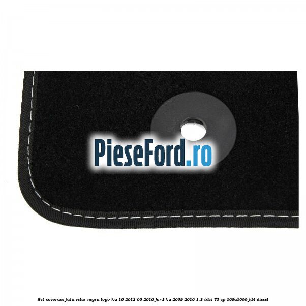 Set covorase, fata velur negru logo KA 10/2012-06/2016 Ford Ka 2009-2016 1.3 TDCi 75 cp 169A1000, FD4 diesel