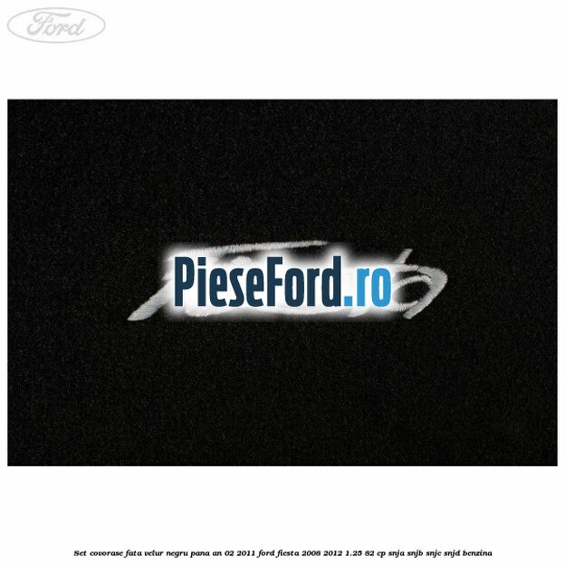 Set covorase fata, velur negru pana an 02/2011 Ford Fiesta 2008-2012 1.25 82 cp SNJA, SNJB, SNJC, SNJD benzina