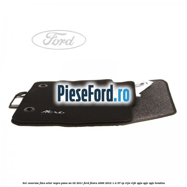 Set covorase fata, velur negru pana an 02/2011 Ford Fiesta 2008-2012 1.4 97 cp RTJA, RTJB, SPJA, SPJC, SPJE benzina