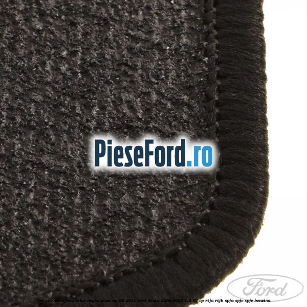 Set covorase fata, velur negru pana an 02/2011 Ford Fiesta 2008-2012 1.4 97 cp RTJA, RTJB, SPJA, SPJC, SPJE benzina