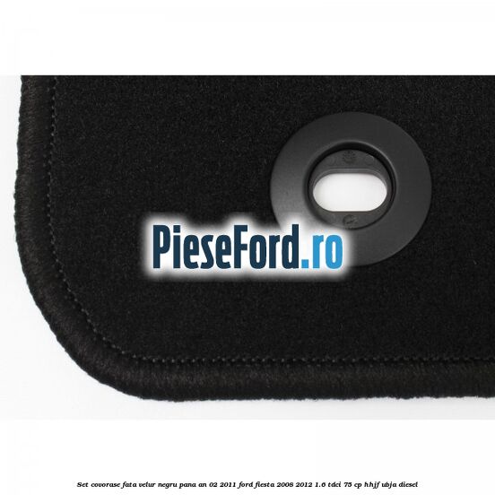 Set covorase fata, velur negru pana an 02/2011 Ford Fiesta 2008-2012 1.6 TDCi 75 cp HHJF, UBJA diesel