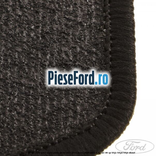 Set covorase fata, velur negru pana an 02/2011 Ford Fiesta 2008-2012 1.6 TDCi 90 cp HHJC, HHJD, HHJE diesel