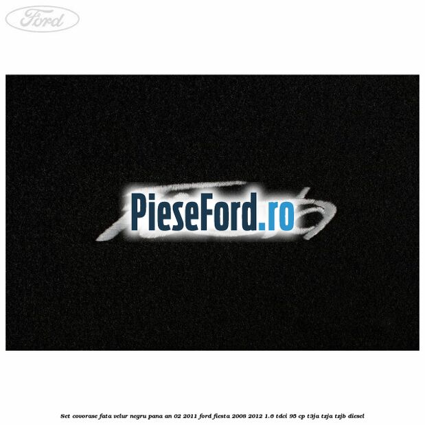 Set covorase fata, velur negru pana an 02/2011 Ford Fiesta 2008-2012 1.6 TDCi 95 cp T3JA, TZJA, TZJB diesel