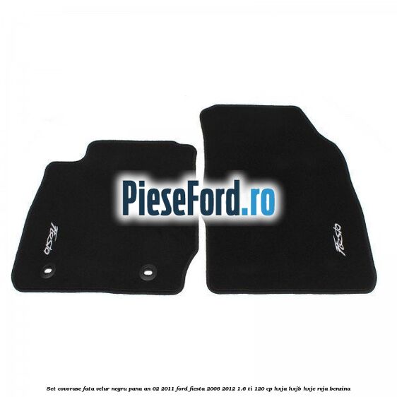 Set covorase fata, velur negru pana an 02/2011 Ford Fiesta 2008-2012 1.6 Ti 120 cp HXJA, HXJB, HXJE, RVJA benzina