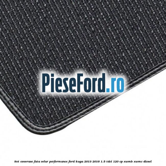 Set covorase fata velur, Performance Ford Kuga 2013-2016 1.5 TDCi 120 cp XWMB, XWMC diesel