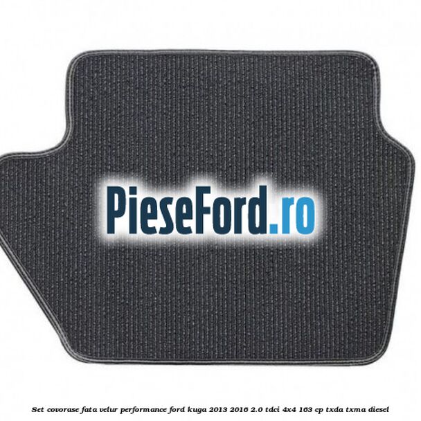 Set covorase fata velur, Performance Ford Kuga 2013-2016 2.0 TDCi 4x4 163 cp TXDA, TXMA diesel