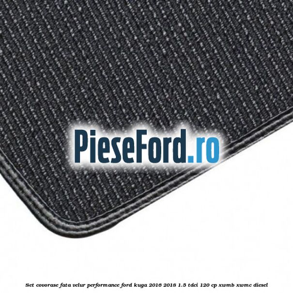 Set covorase fata velur, Performance Ford Kuga 2016-2018 1.5 TDCi 120 cp XWMB, XWMC diesel