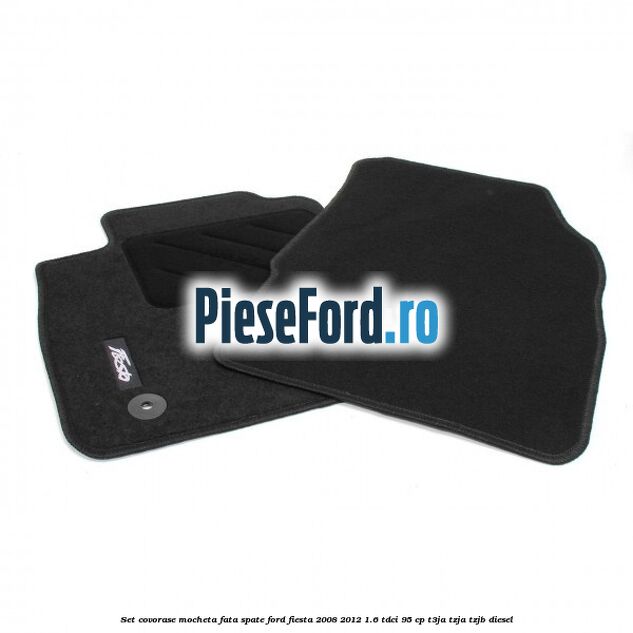 Set covorase mocheta fata spate Ford Fiesta 2008-2012 1.6 TDCi 95 cp Set covorase mocheta fata spate Ford Fiesta 2008-2012 1.6 TDCi 95 cp T3JA, TZJA, TZJB diesel