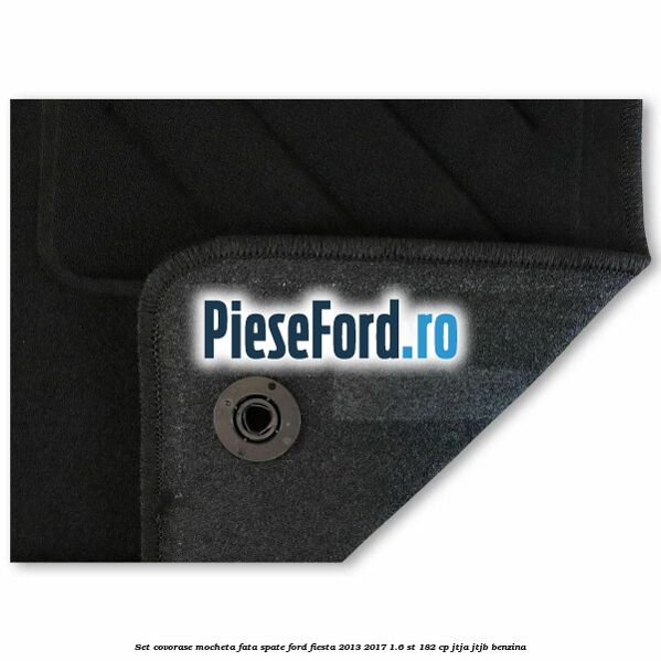 Set covorase mocheta fata spate Ford Fiesta 2013-2017 1.6 ST 182 cp Set covorase mocheta fata spate Ford Fiesta 2013-2017 1.6 ST 182 cp JTJA, JTJB benzina