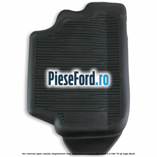 Set covorase spate cauciuc ampatament lung Ford Tourneo Connect 2013-2018 1.5 TDCi 75 cp XUGA diesel