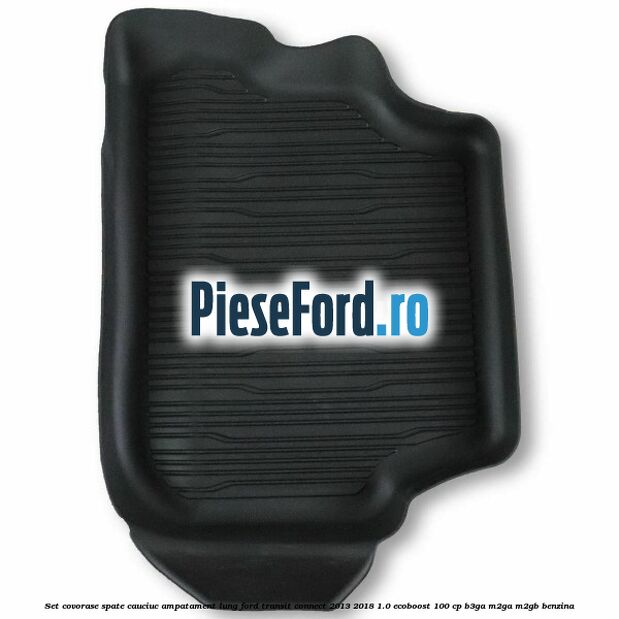 Set covorase spate cauciuc ampatament lung Ford Transit Connect 2013-2018 1.0 EcoBoost 100 cp B3GA, M2GA, M2GB benzina