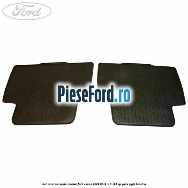 Set covorase spate, cauciuc Ford C-Max 2007-2011 1.8 125 cp Set covorase spate, cauciuc Ford C-Max 2007-2011 1.8 125 cp QQDA, QQDB benzina