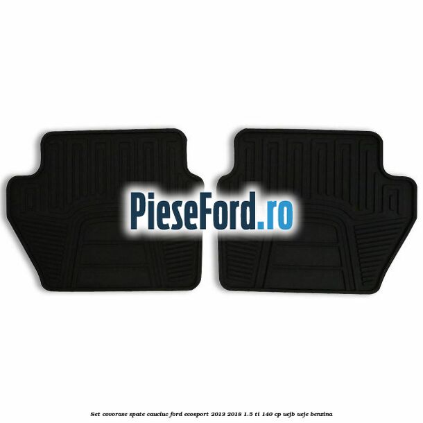 Set covorase spate, cauciuc Ford EcoSport 2013-2018 1.5 Ti 140 cp UEJB, UEJE benzina