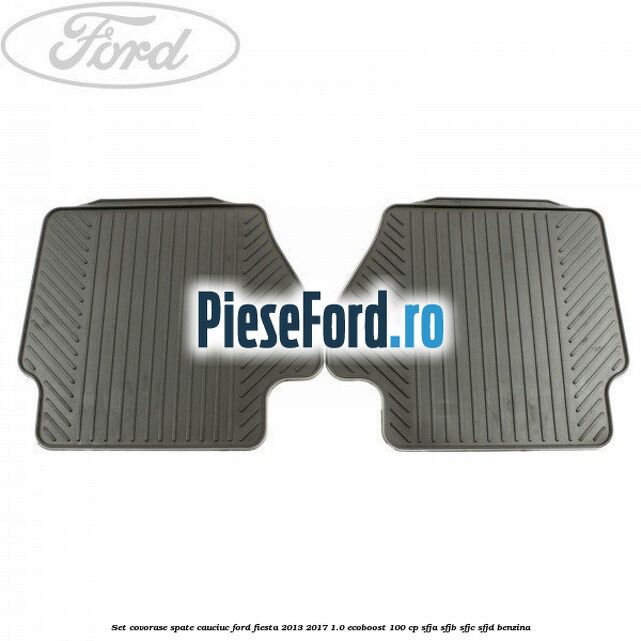 Set covorase spate, cauciuc Ford Fiesta 2013-2017 1.0 EcoBoost 100 cp SFJA, SFJB, SFJC, SFJD benzina