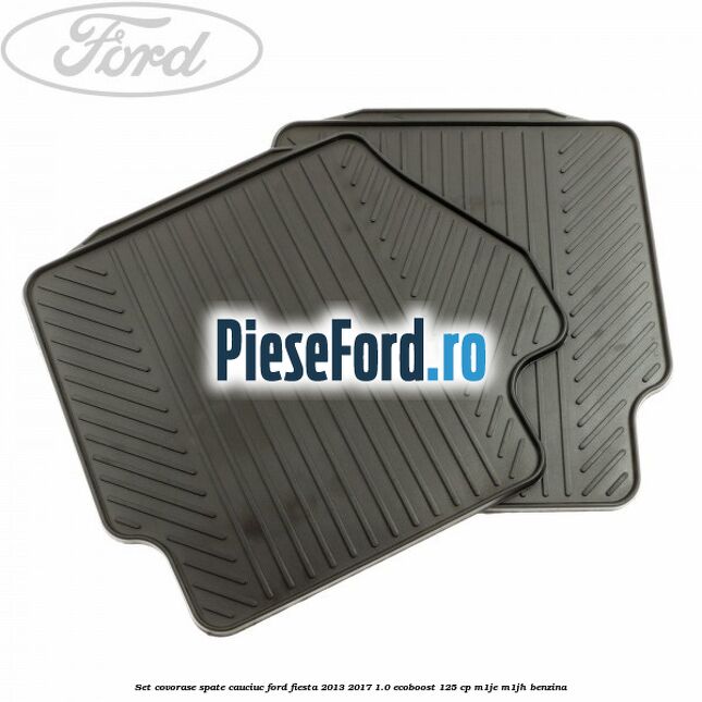 Set covorase spate, cauciuc Ford Fiesta 2013-2017 1.0 EcoBoost 125 cp M1JE, M1JH benzina