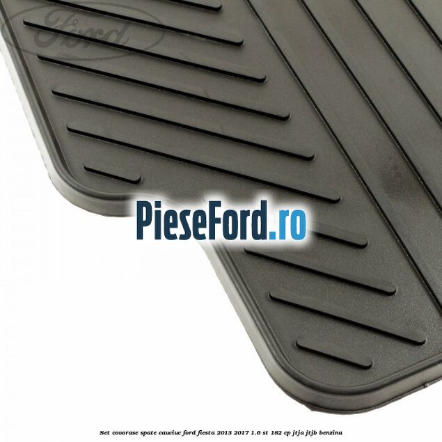 Set covorase spate, cauciuc Ford Fiesta 2013-2017 1.6 ST 182 cp JTJA, JTJB benzina
