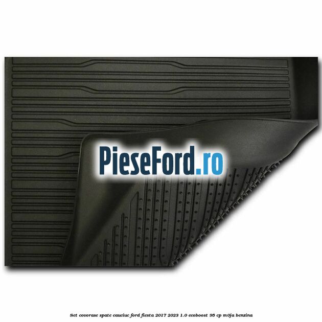 Set covorase spate, cauciuc Ford Fiesta 2017-2023 1.0 EcoBoost 95 cp M0JA benzina