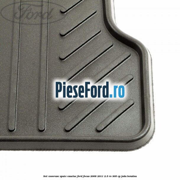 Set covorase spate cauciuc Ford Focus 2008-2011 2.5 RS 305 cp JZDA benzina