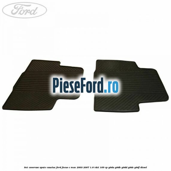 Set covorase spate, cauciuc Ford Focus C-Max 2003-2007 1.6 TDCi 109 cp G8DA, G8DB, G8DD, G8DE, G8DF diesel