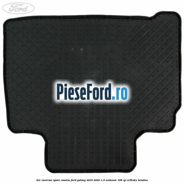 Set covorase spate, cauciuc Ford Galaxy 2015-2023 1.5 EcoBoost 165 cp C15HDTX benzina