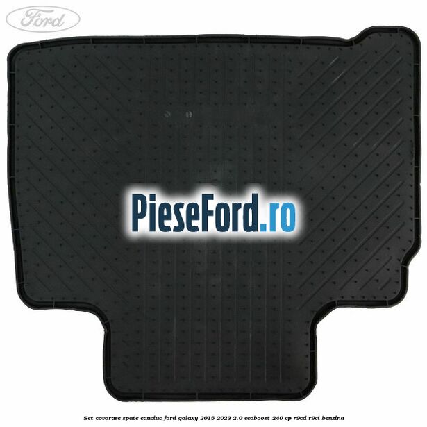 Set covorase spate, cauciuc Ford Galaxy 2015-2023 2.0 EcoBoost 240 cp Set covorase spate, cauciuc Ford Galaxy 2015-2023 2.0 EcoBoost 240 cp R9CD, R9CI benzina