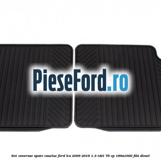 Set covorase spate, cauciuc Ford Ka 2009-2016 1.3 TDCi 75 cp Set covorase spate, cauciuc Ford Ka 2009-2016 1.3 TDCi 75 cp 169A1000, FD4 diesel