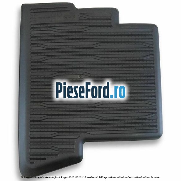 Set covorase spate cauciuc Ford Kuga 2013-2016 1.5 EcoBoost 150 cp Set covorase spate cauciuc Ford Kuga 2013-2016 1.5 EcoBoost 150 cp M8MA, M8MB, M8MC, M8MD, M8ME benzina