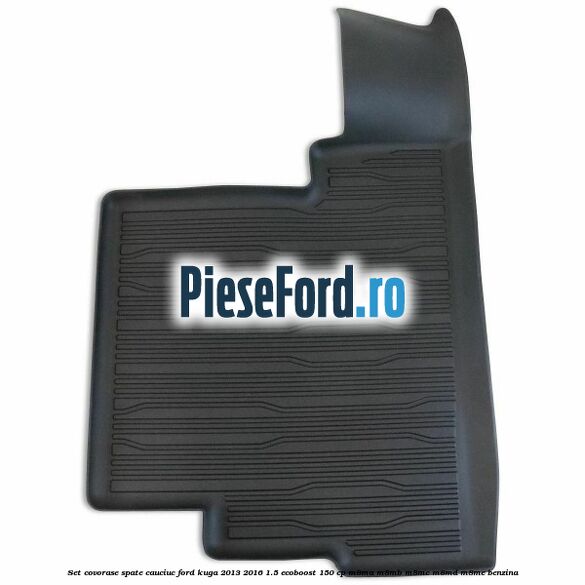 Set covorase spate cauciuc Ford Kuga 2013-2016 1.5 EcoBoost 150 cp Set covorase spate cauciuc Ford Kuga 2013-2016 1.5 EcoBoost 150 cp M8MA, M8MB, M8MC, M8MD, M8ME benzina