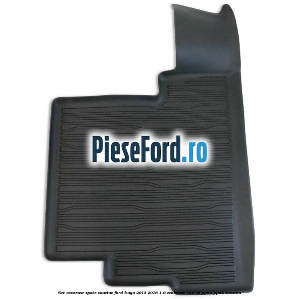 Set covorase spate cauciuc Ford Kuga 2013-2016 1.6 EcoBoost 150 cp Set covorase spate cauciuc Ford Kuga 2013-2016 1.6 EcoBoost 150 cp JQMA, JQMB benzina
