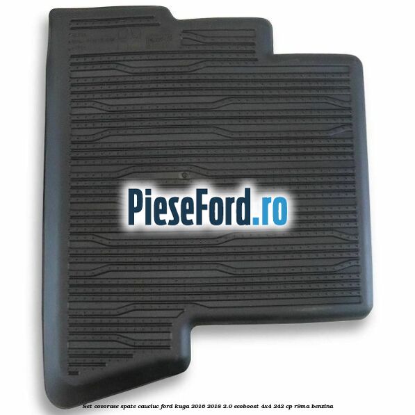 Set covorase spate cauciuc Ford Kuga 2016-2018 2.0 EcoBoost 4x4 242 cp R9MA benzina