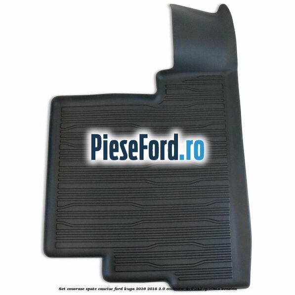 Set covorase spate cauciuc Ford Kuga 2016-2018 2.0 EcoBoost 4x4 242 cp R9MA benzina