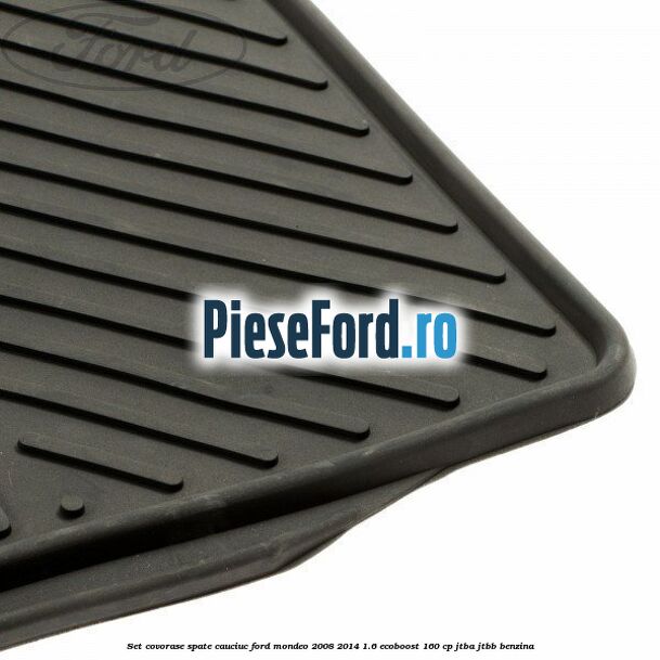 Set covorase spate cauciuc Ford Mondeo 2008-2014 1.6 EcoBoost 160 cp Set covorase spate cauciuc Ford Mondeo 2008-2014 1.6 EcoBoost 160 cp JTBA, JTBB benzina