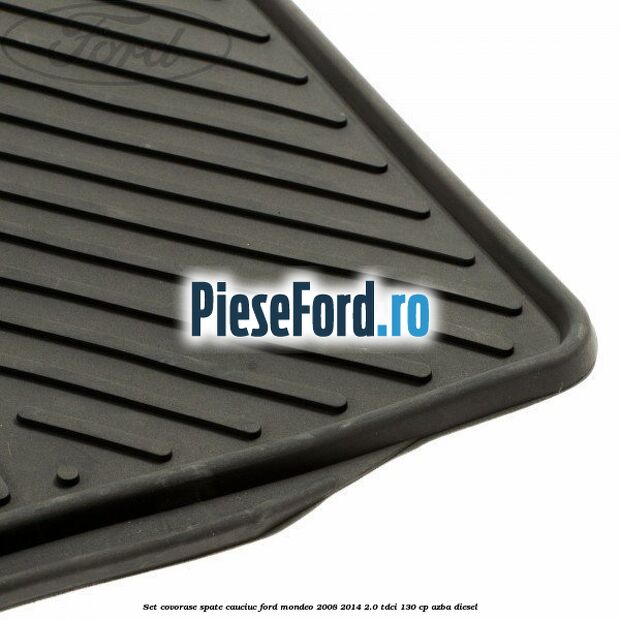 Set covorase spate cauciuc Ford Mondeo 2008-2014 2.0 TDCi 130 cp Set covorase spate cauciuc Ford Mondeo 2008-2014 2.0 TDCi 130 cp AZBA diesel