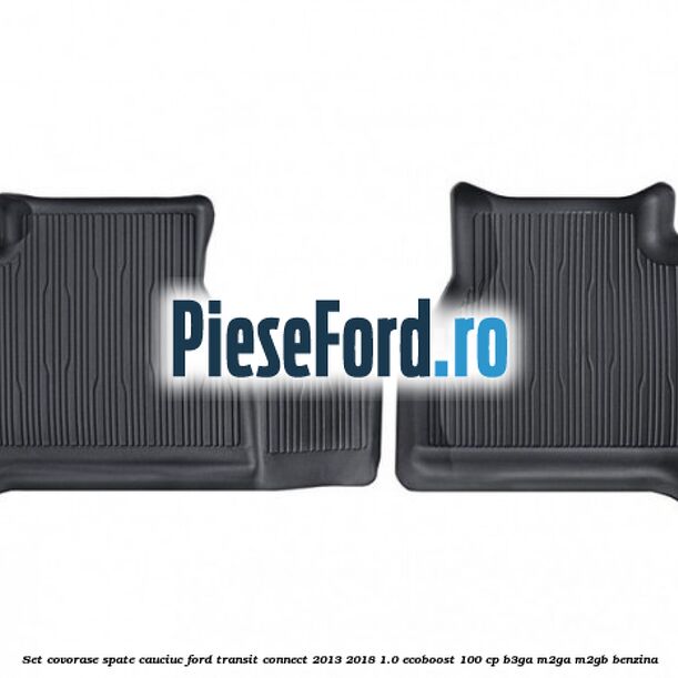 Set covorase spate cauciuc Ford Transit Connect 2013-2018 1.0 EcoBoost 100 cp B3GA, M2GA, M2GB benzina