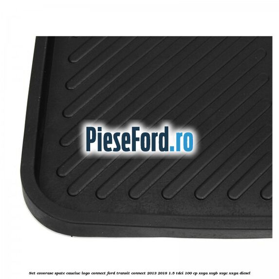Set covorase spate, cauciuc logo Connect Ford Transit Connect 2013-2018 1.5 TDCi 100 cp Set covorase spate, cauciuc logo Connect Ford Transit Connect 2013-2018 1.5 TDCi 100 cp XVGA, XVGB, XVGC, XXGA diesel