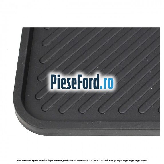 Set covorase spate, cauciuc logo Connect Ford Transit Connect 2013-2018 1.5 TDCi 100 cp Set covorase spate, cauciuc logo Connect Ford Transit Connect 2013-2018 1.5 TDCi 100 cp XVGA, XVGB, XVGC, XXGA diesel