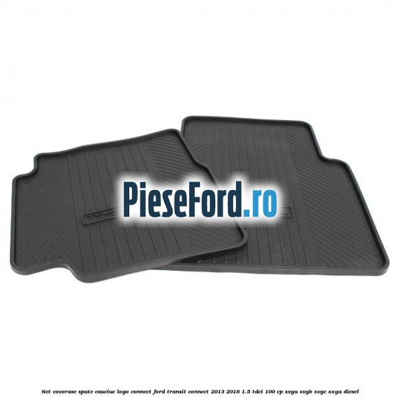 Set covorase spate, cauciuc logo Connect Ford Transit Connect 2013-2018 1.5 TDCi 100 cp Set covorase spate, cauciuc logo Connect Ford Transit Connect 2013-2018 1.5 TDCi 100 cp XVGA, XVGB, XVGC, XXGA diesel