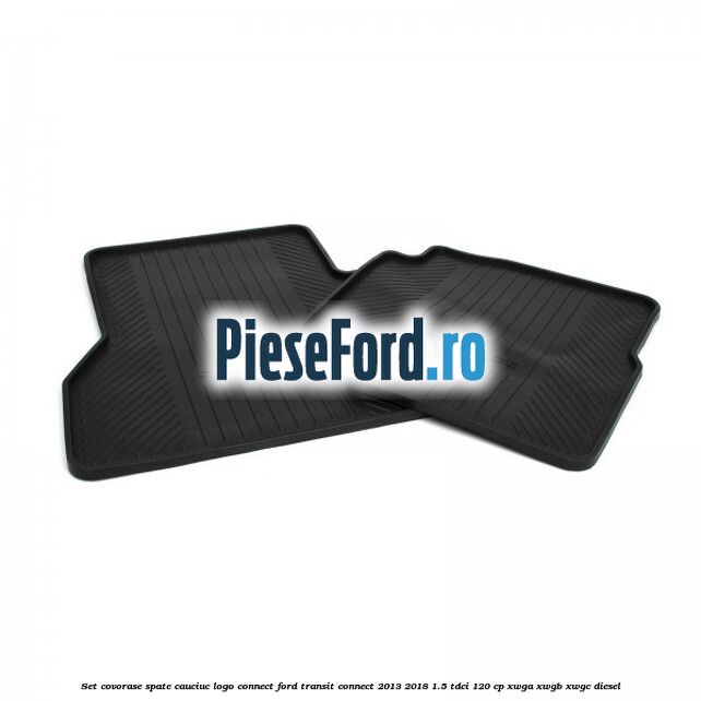 Set covorase spate, cauciuc logo Connect Ford Transit Connect 2013-2018 1.5 TDCi 120 cp Set covorase spate, cauciuc logo Connect Ford Transit Connect 2013-2018 1.5 TDCi 120 cp XWGA, XWGB, XWGC diesel