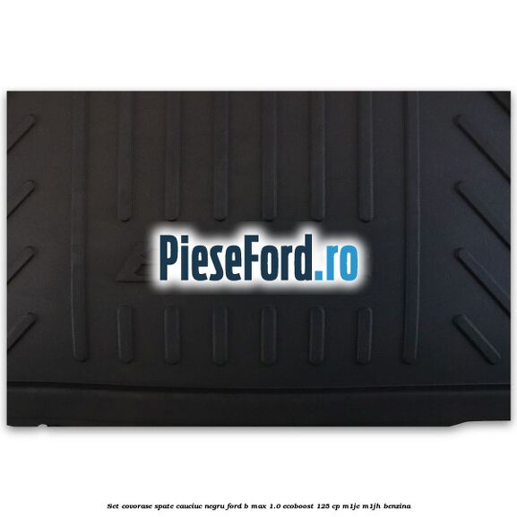 Set covorase spate cauciuc negru Ford B-Max 1.0 EcoBoost 125 cp M1JE, M1JH benzina